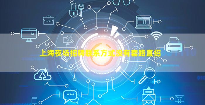 上海夜场招聘联系方式没有套路直招